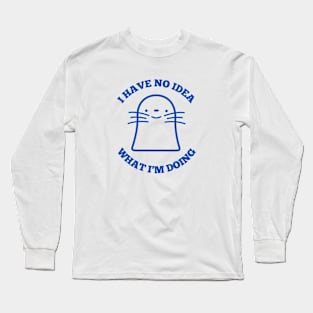 I HAVE NO IDEA WHAT I'M DOING Long Sleeve T-Shirt